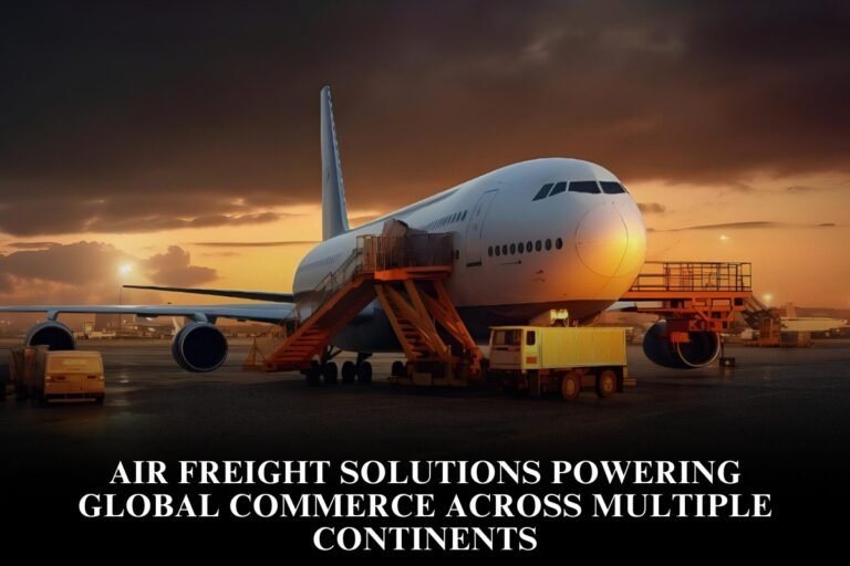 Air Freight Solutions Powering Global Commerce Across Multiple Continents