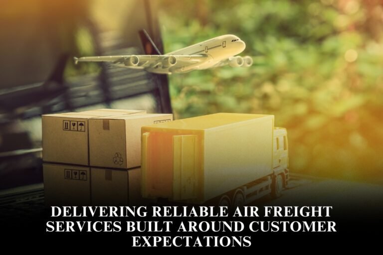 Delivering Reliable Air Freight Services Built Around Customer Expectations