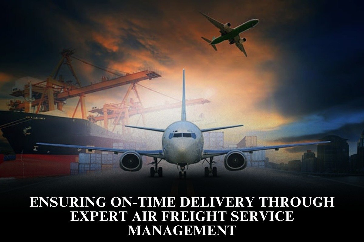 Ensuring On-Time Delivery Through Expert Air Freight Service Management
