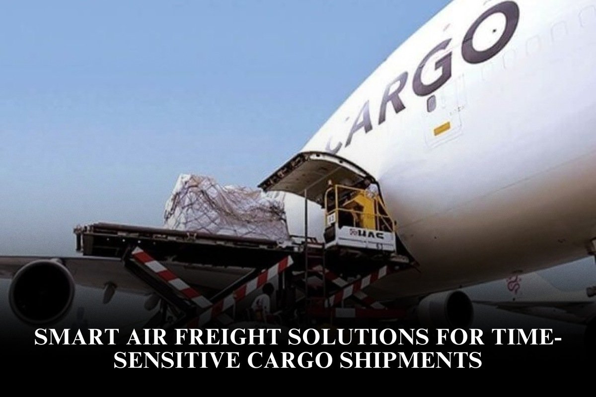 Smart Air Freight Solutions for Time-Sensitive Cargo Shipments