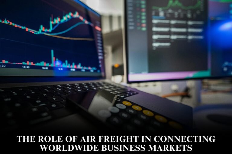 The Role of Air Freight in Connecting Worldwide Business Markets