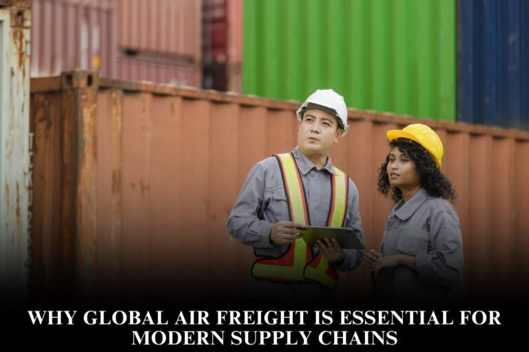 Why Global Air Freight Is Essential for Modern Supply Chains
