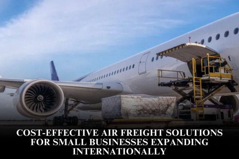 Cost-Effective Air Freight Solutions For Small Businesses Expanding Internationally