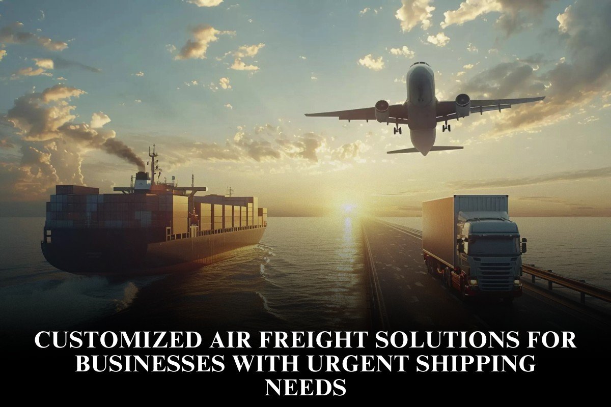 Customized Air Freight Solutions For Businesses With Urgent Shipping Needs