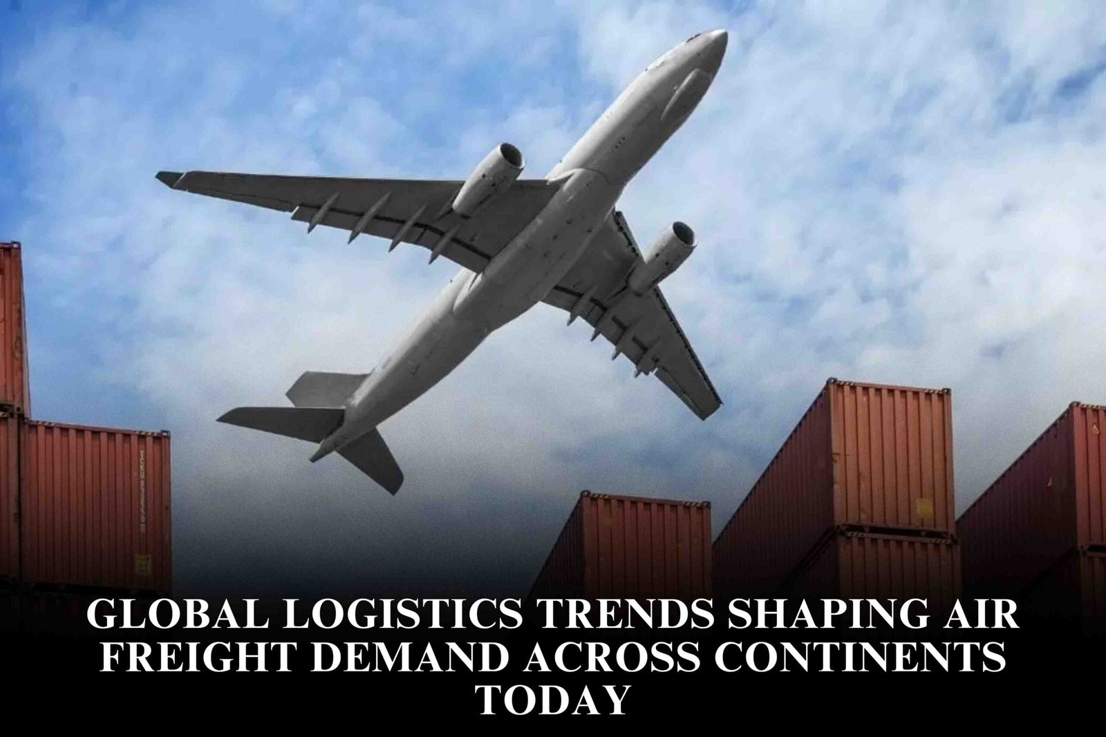 Global Logistics Trends Shaping Air Freight Demand Across Continents Today