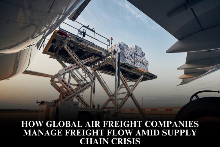 How Global Air Freight Companies Manage Freight Flow Amid Supply Chain Crisis