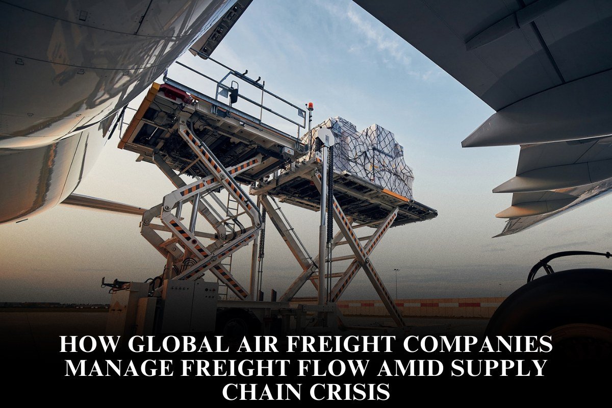 How Global Air Freight Companies Manage Freight Flow Amid Supply Chain Crisis
