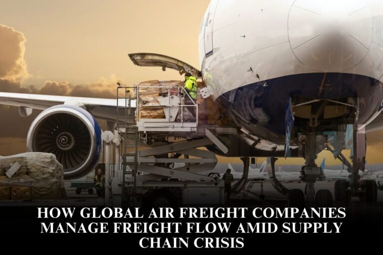 How Global Air Freight Companies Manage Freight Flow Amid Supply Chain Crisis