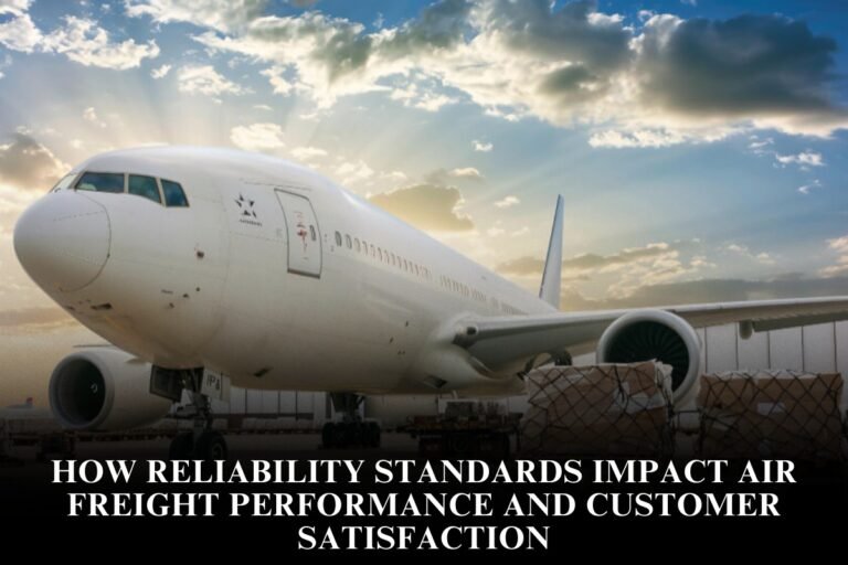 How Reliability Standards Impact Air Freight Performance And Customer Satisfaction