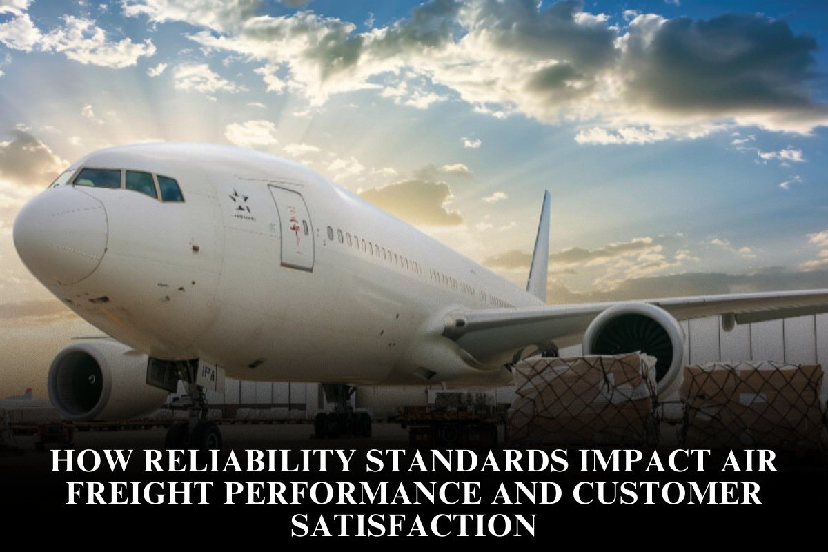 How Reliability Standards Impact Air Freight Performance And Customer Satisfaction