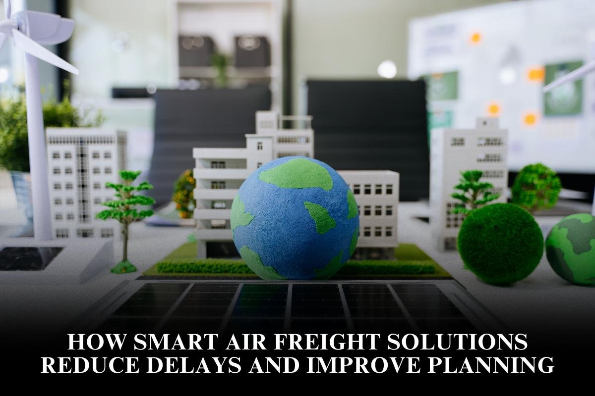 How Smart Air Freight Solutions Reduce Delays And Improve Planning