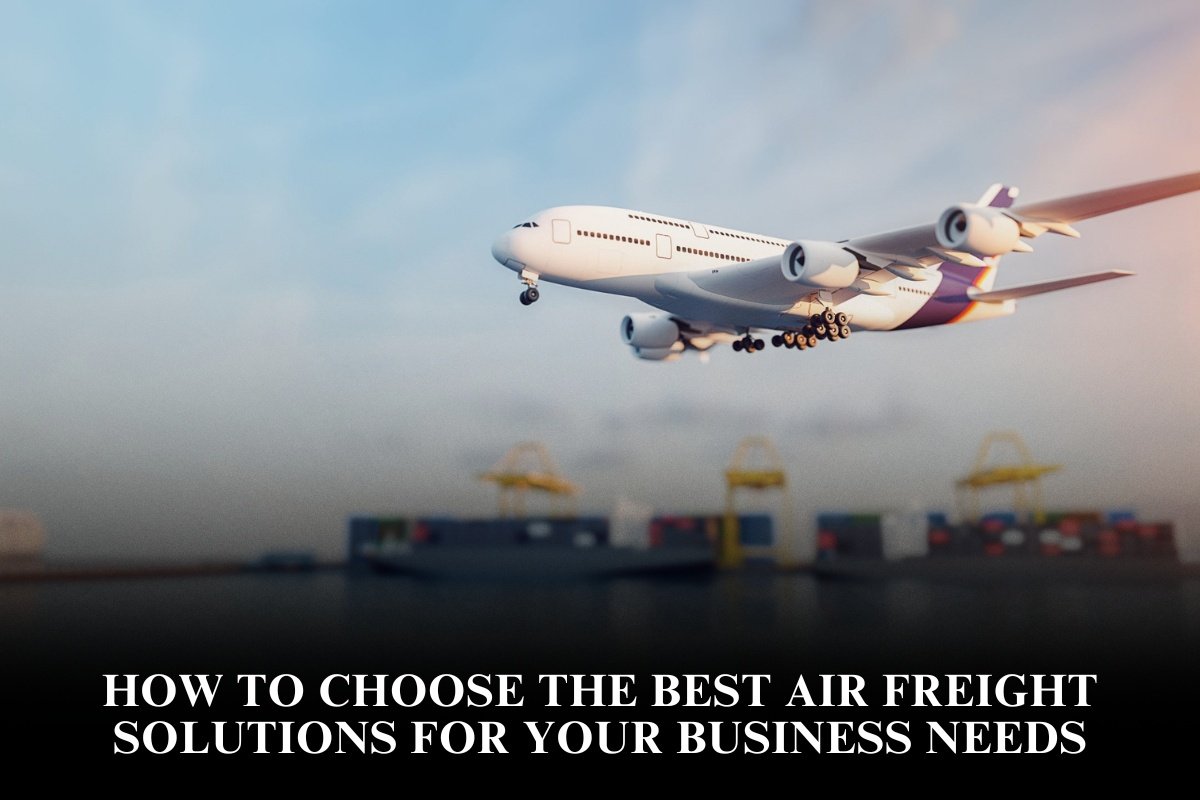 How To Choose The Best Air Freight Solutions For Your Business Needs