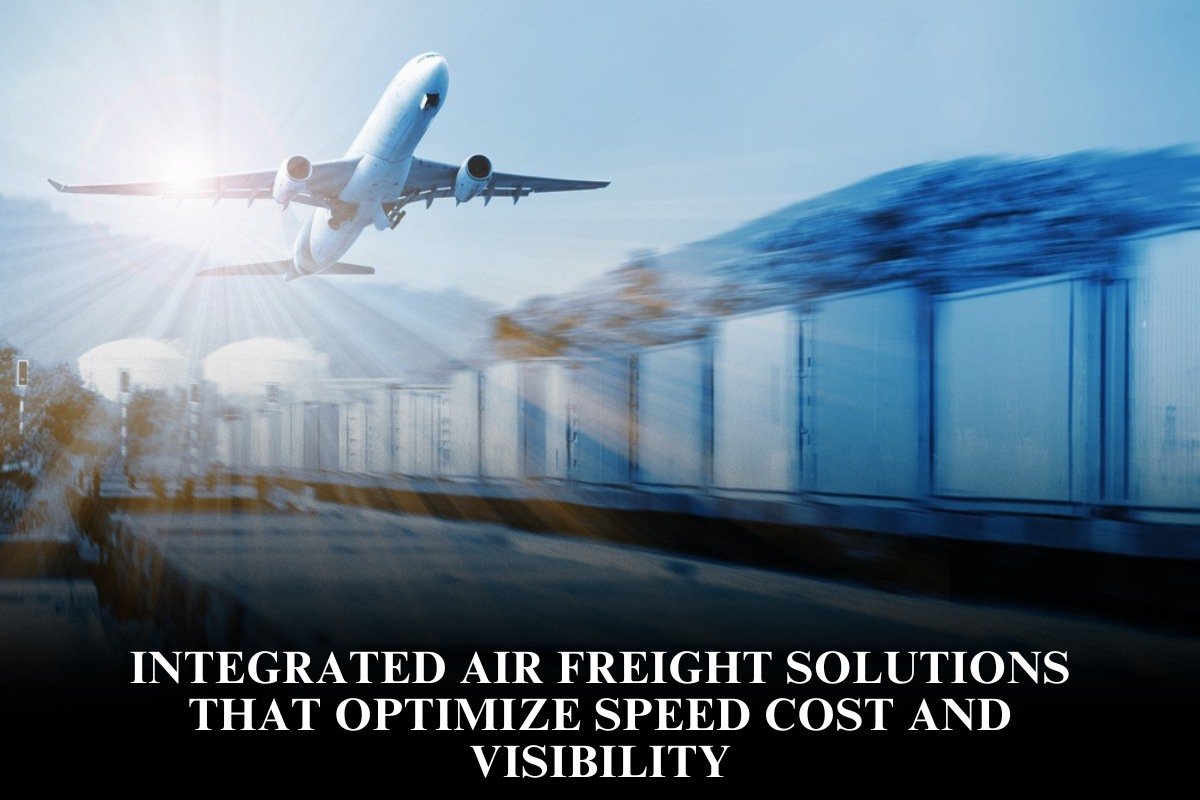 Integrated Air Freight Solutions That Optimize Speed Cost And Visibility