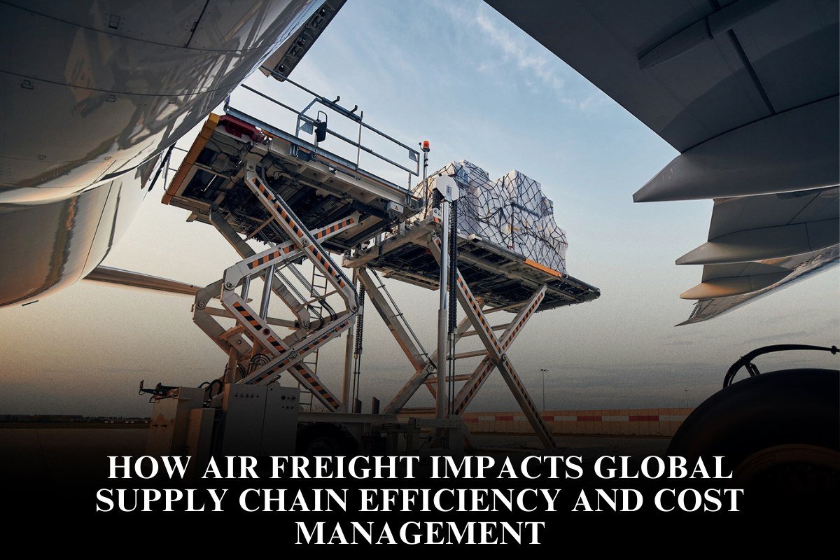 How Air Freight Impacts Global Supply Chain Efficiency And Cost Management