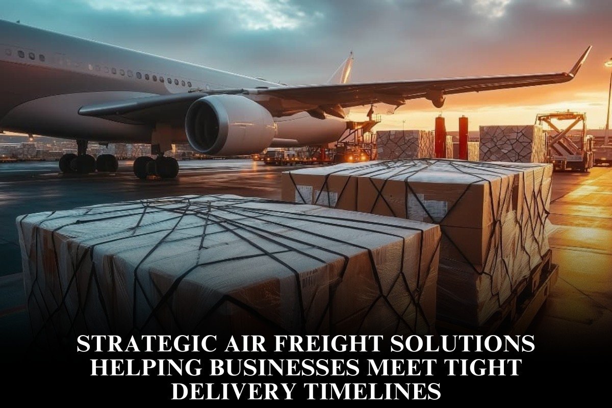 Strategic Air Freight Solutions Helping Businesses Meet Tight Delivery Timelines