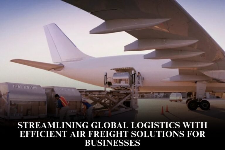 Streamlining Global Logistics With Efficient Air Freight Solutions For Businesses