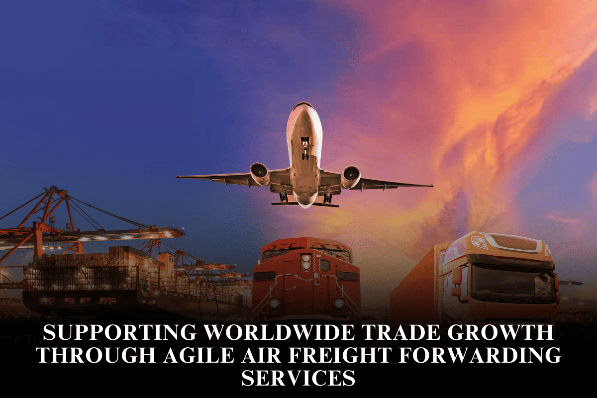 Supporting worldwide trade growth through agile air freight forwarding services