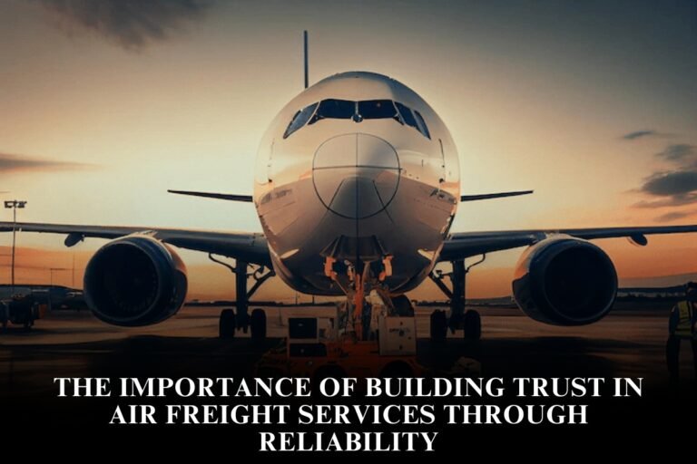 The Importance Of Building Trust In Air Freight Services Through Reliability