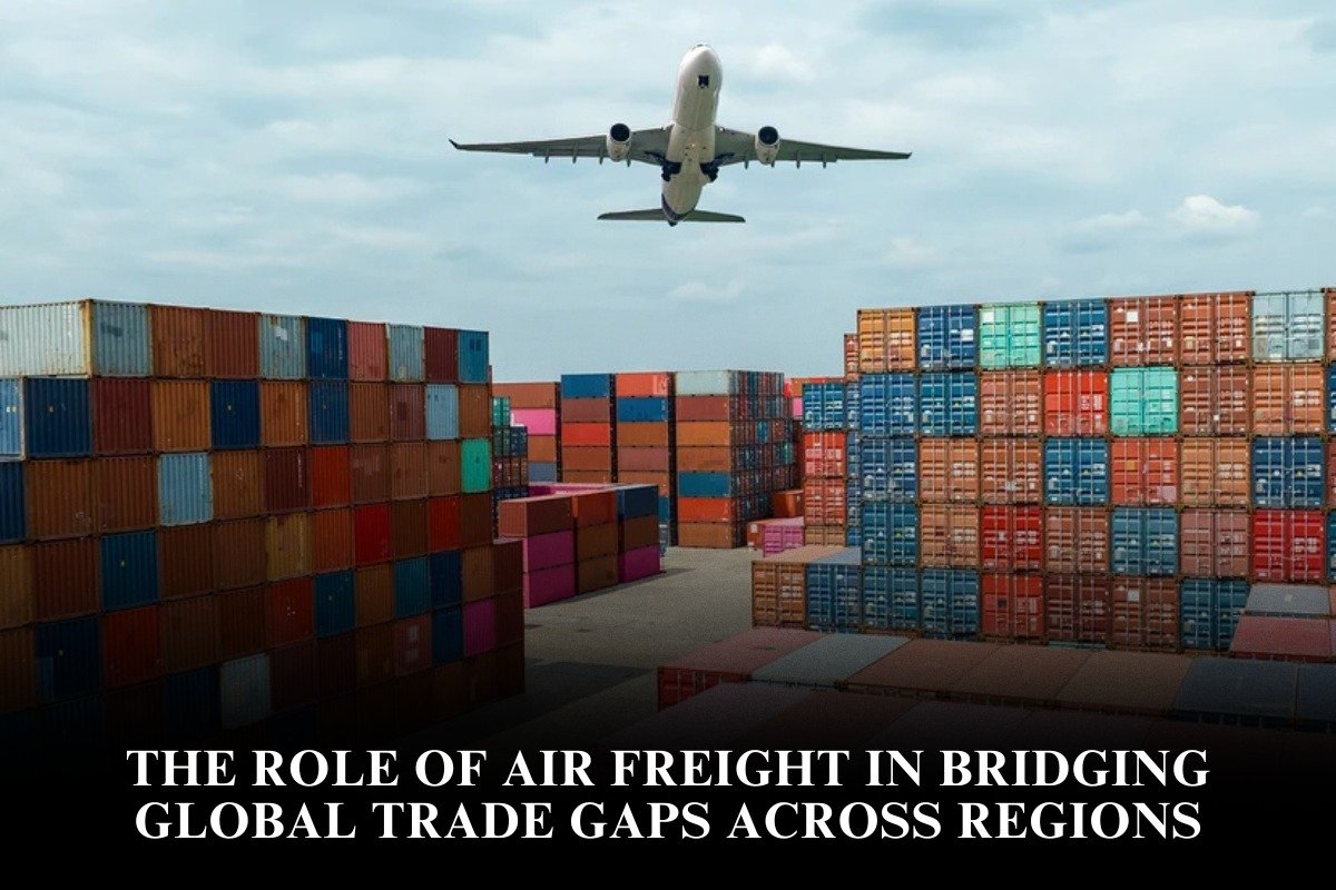 The Role Of Air Freight In Bridging Global Trade Gaps Across Regions