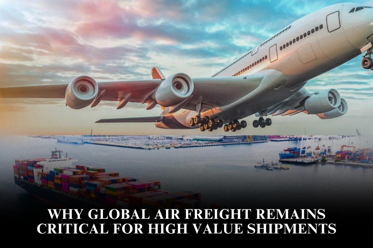 Why Global Air Freight Remains Critical For High Value Shipments
