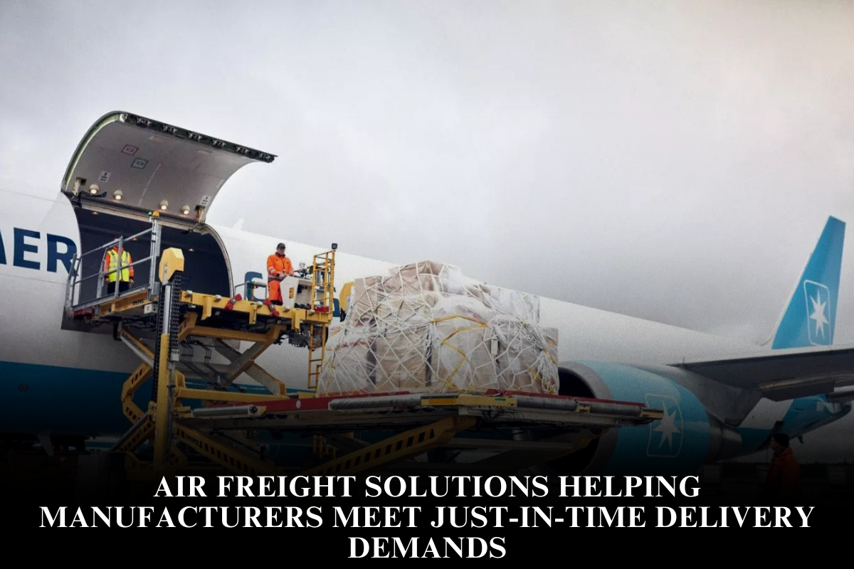 Air Freight Solutions Helping Manufacturers Meet Just-In-Time Delivery Demands