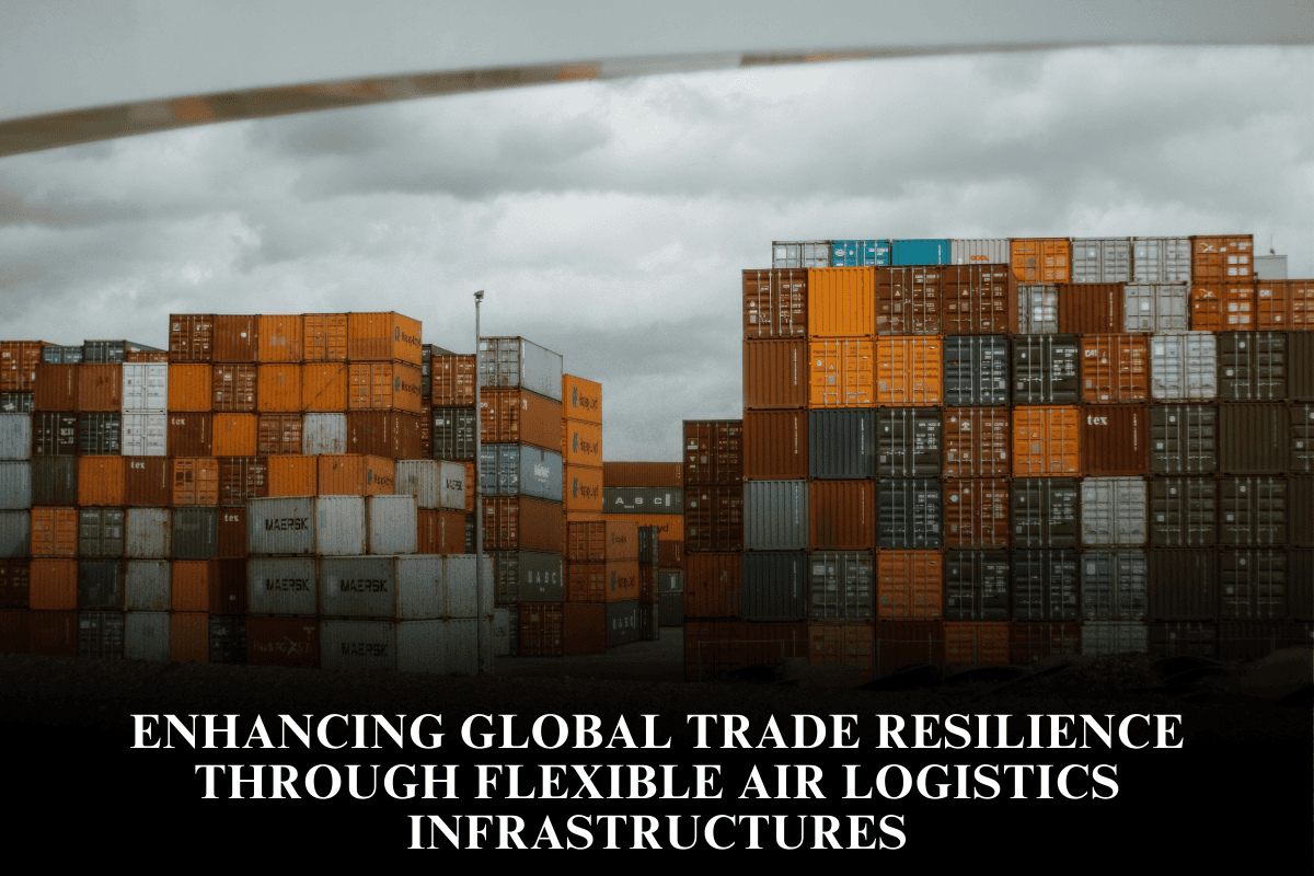Enhancing global trade resilience through flexible air logistics infrastructures
