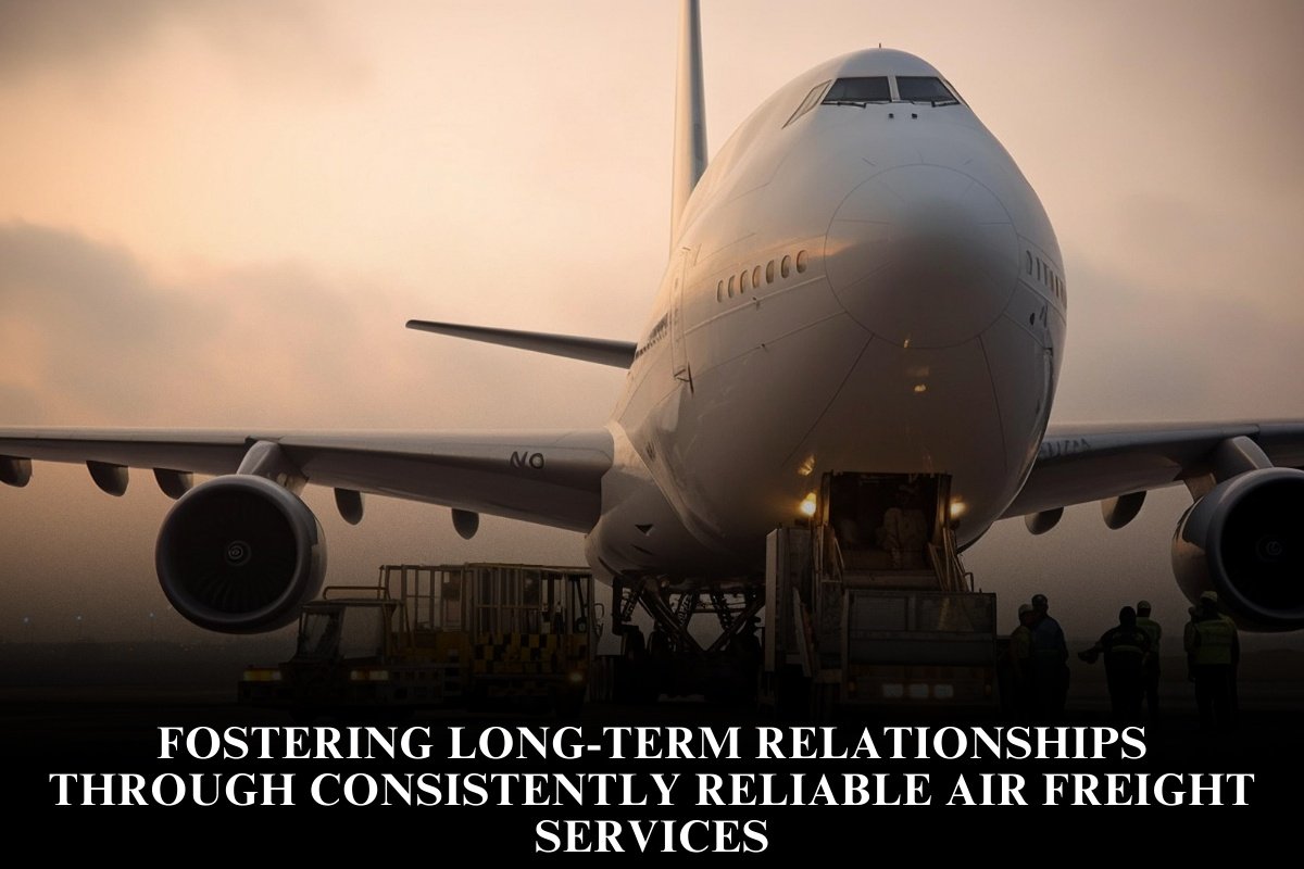 Fostering Long-Term Relationships Through Consistently Reliable Air Freight Services