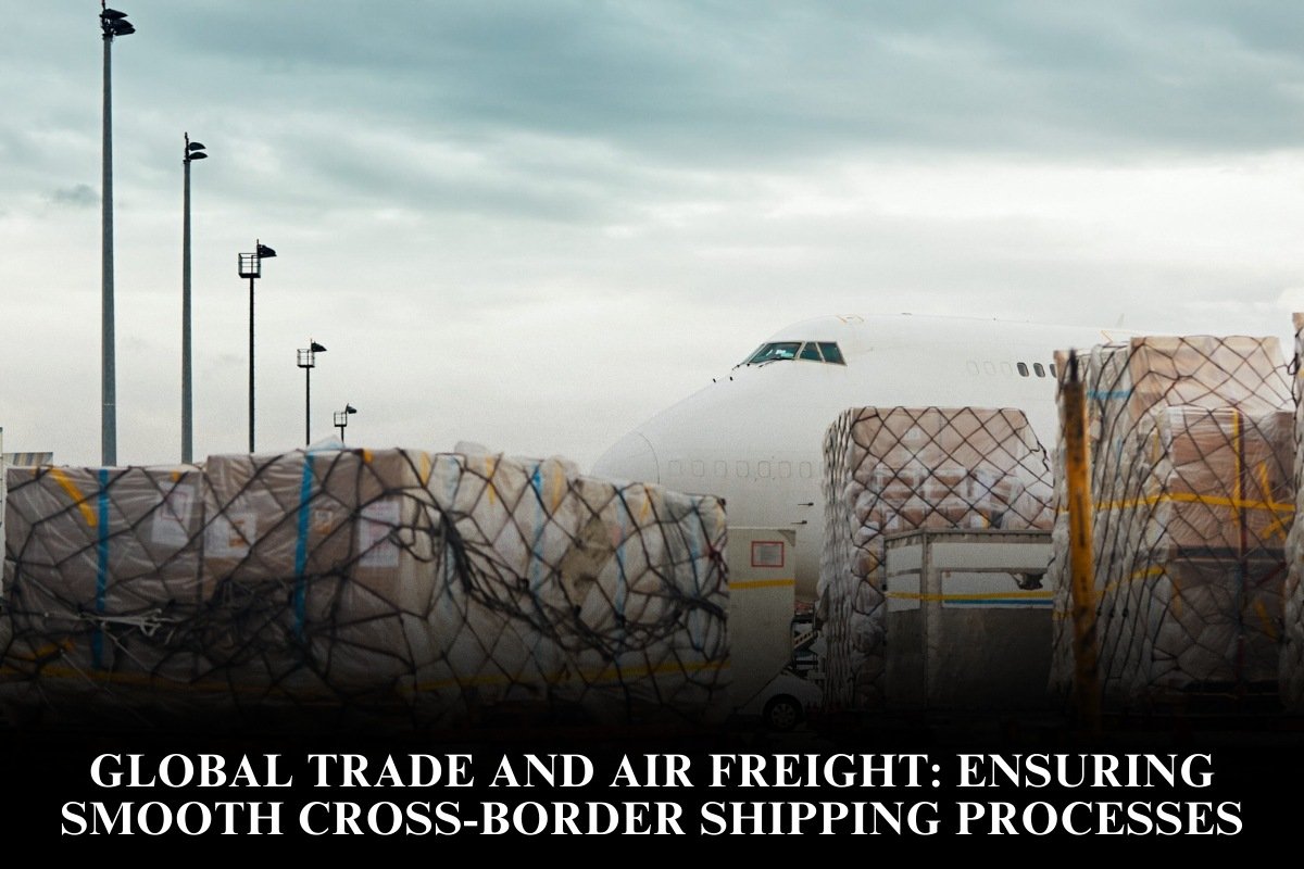 Global Trade And Air Freight: Ensuring Smooth Cross-Border Shipping Processes