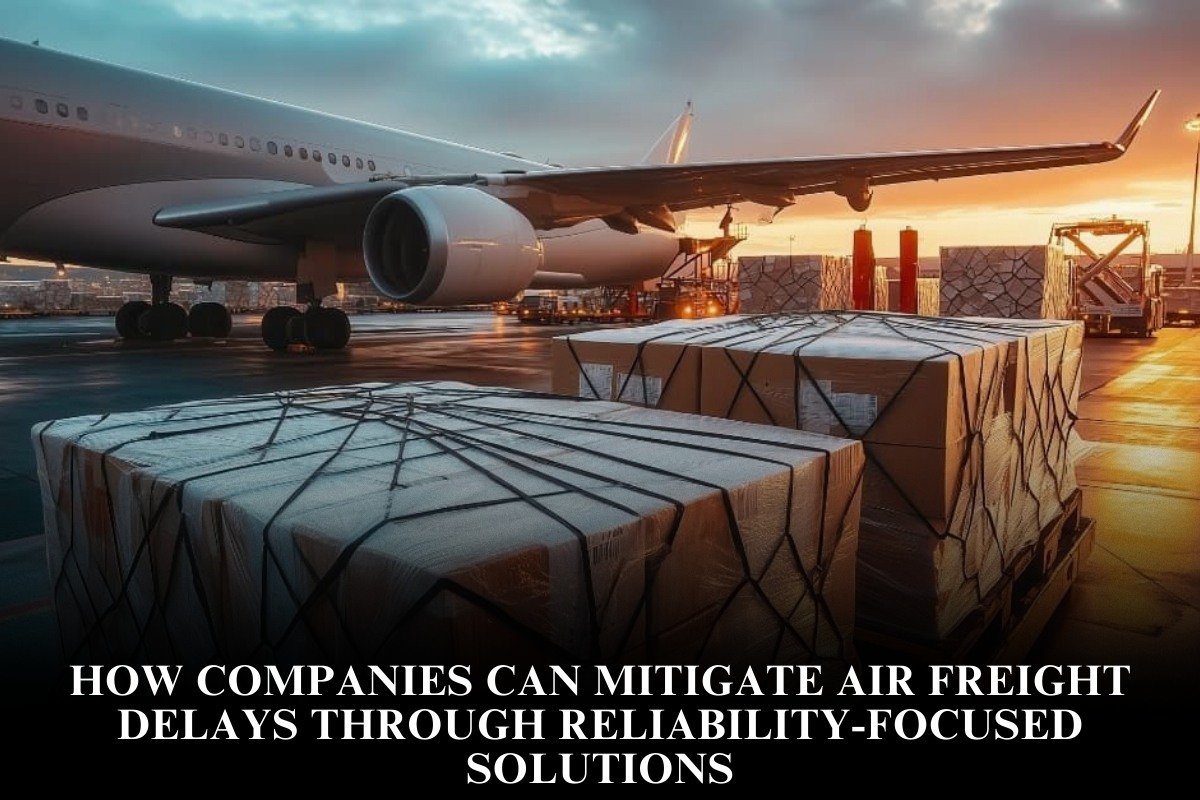 How Companies Can Mitigate Air Freight Delays Through Reliability-Focused Solutions