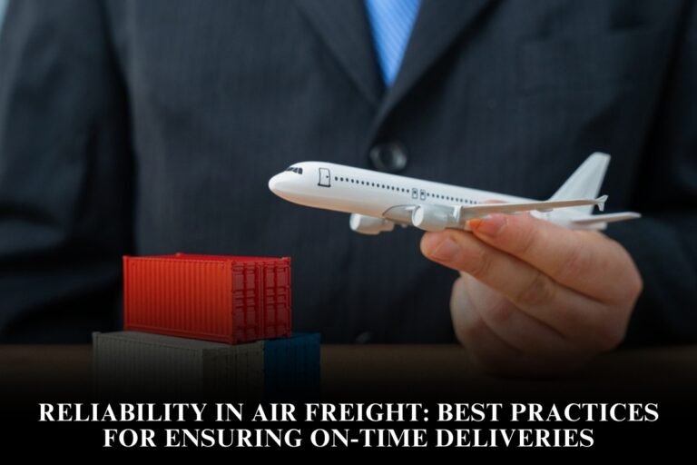 Reliability In Air Freight: Best Practices For Ensuring On-Time Deliveries