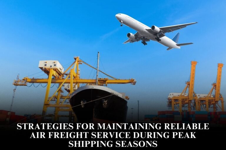 Strategies For Maintaining Reliable Air Freight Service During Peak Shipping Seasons