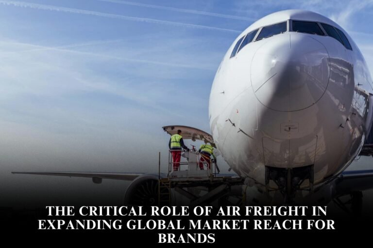 The Critical Role Of Air Freight In Expanding Global Market Reach For Brands