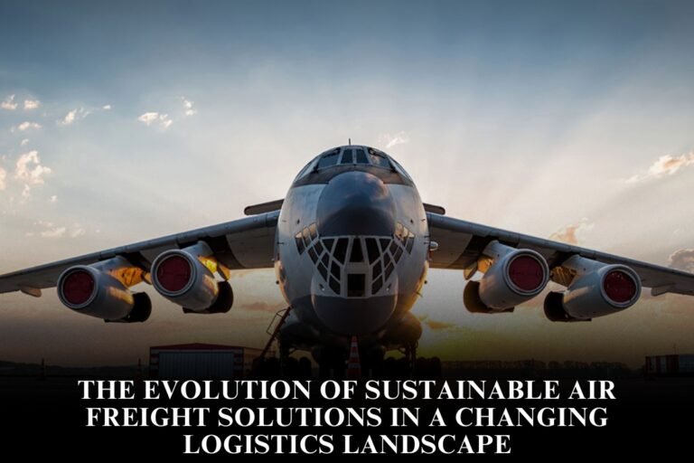 The Evolution Of Sustainable Air Freight Solutions In A Changing Logistics Landscape