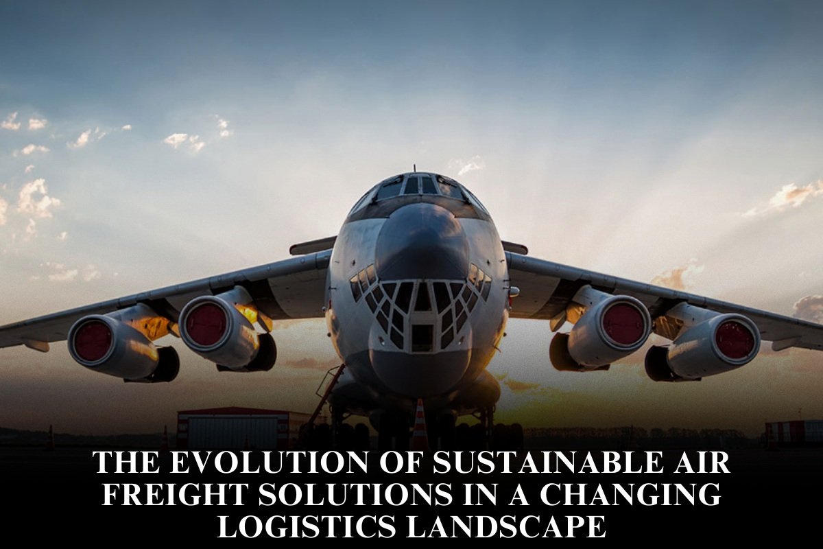 The Evolution Of Sustainable Air Freight Solutions In A Changing Logistics Landscape