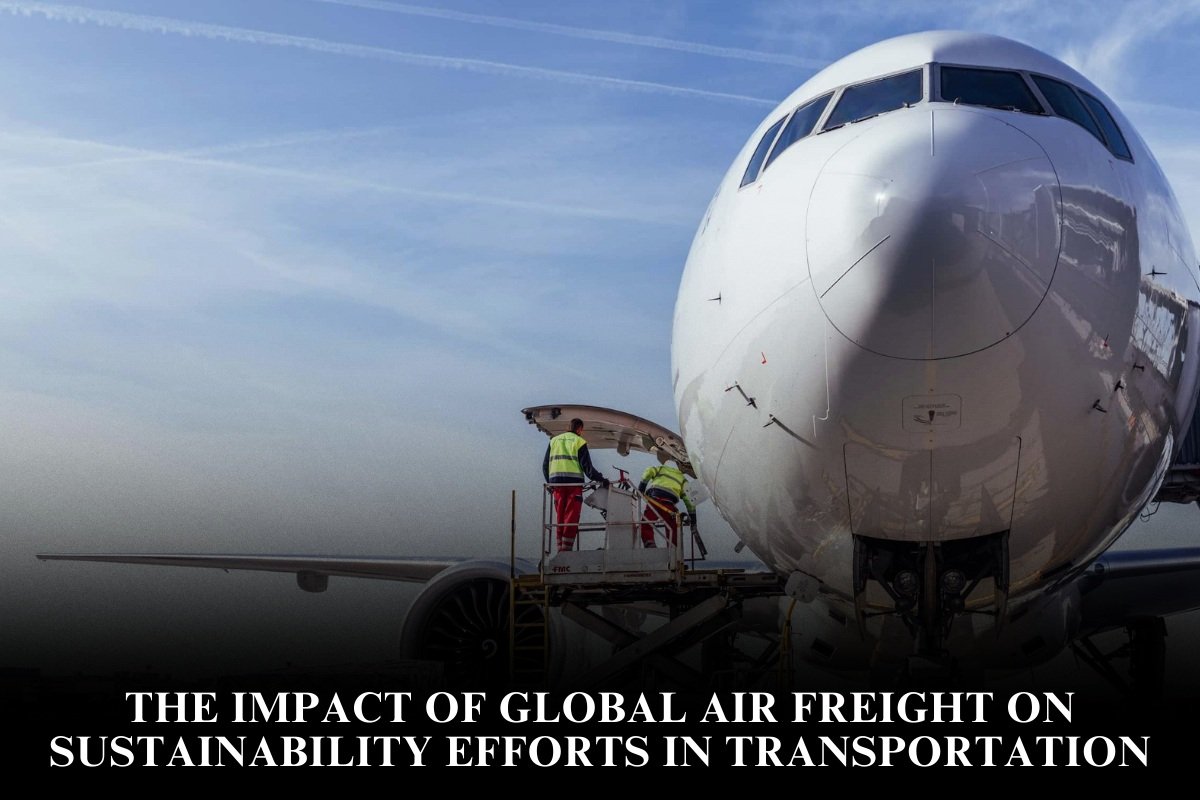 The Impact Of Global Air Freight On Sustainability Efforts In Transportation