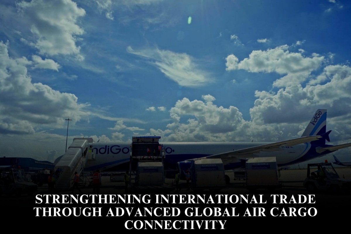 Strengthening International Trade Through Advanced Global Air Cargo Connectivity